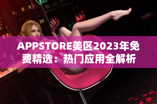 APPSTORE美區(qū)2023年免費(fèi)精選：熱門應(yīng)用全解析