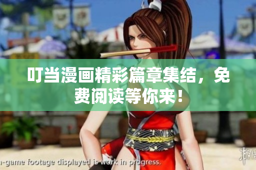 叮當(dāng)漫畫(huà)精彩篇章集結(jié)，免費(fèi)閱讀等你來(lái)！