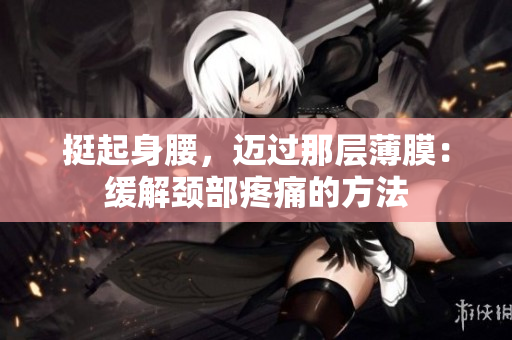 挺起身腰，邁過(guò)那層薄膜：緩解頸部疼痛的方法