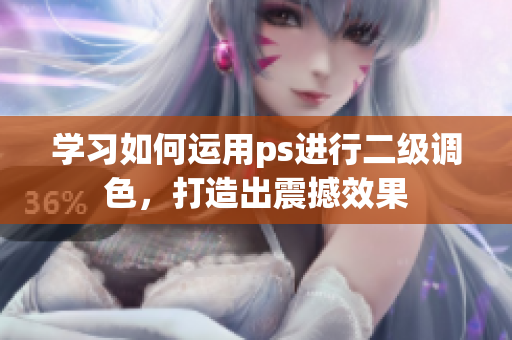 學(xué)習(xí)如何運(yùn)用ps進(jìn)行二級調(diào)色，打造出震撼效果