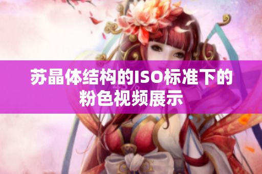 蘇晶體結(jié)構(gòu)的ISO標(biāo)準(zhǔn)下的粉色視頻展示