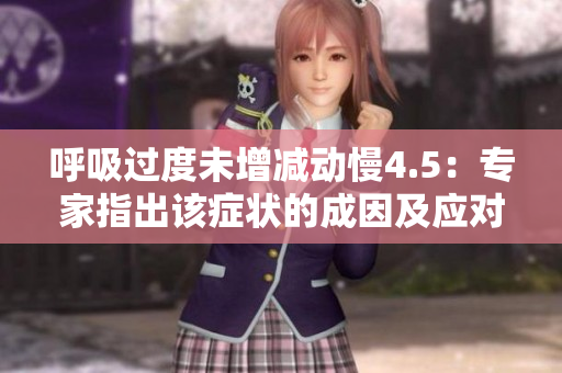 呼吸過(guò)度未增減動(dòng)慢4.5：專(zhuān)家指出該癥狀的成因及應(yīng)對(duì)方法