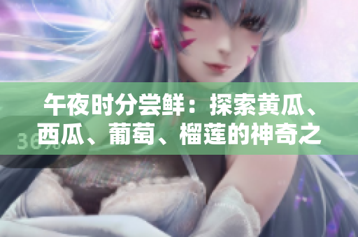 午夜時(shí)分嘗鮮：探索黃瓜、西瓜、葡萄、榴蓮的神奇之旅