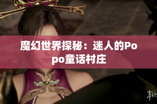 魔幻世界探秘：迷人的Popo童話村莊