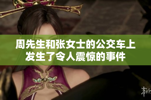 周先生和張女士的公交車(chē)上發(fā)生了令人震驚的事件