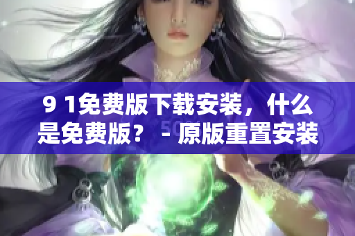 9 1免費(fèi)版下載安裝，什么是免費(fèi)版？ - 原版重置安裝指南