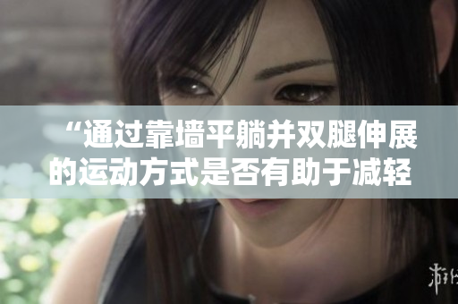 “通過(guò)靠墻平躺并雙腿伸展的運(yùn)動(dòng)方式是否有助于減輕體重？”