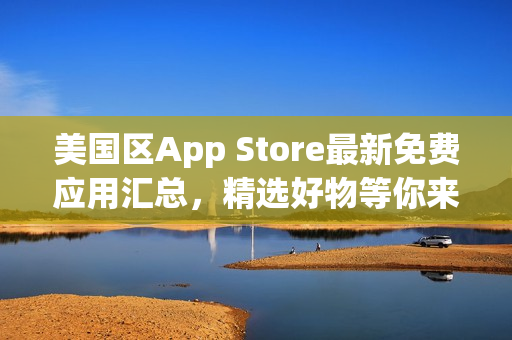 美國(guó)區(qū)App Store最新免費(fèi)應(yīng)用匯總，精選好物等你來(lái)下載！