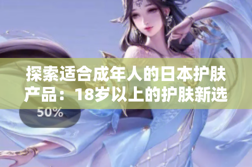 探索適合成年人的日本護(hù)膚產(chǎn)品：18歲以上的護(hù)膚新選擇