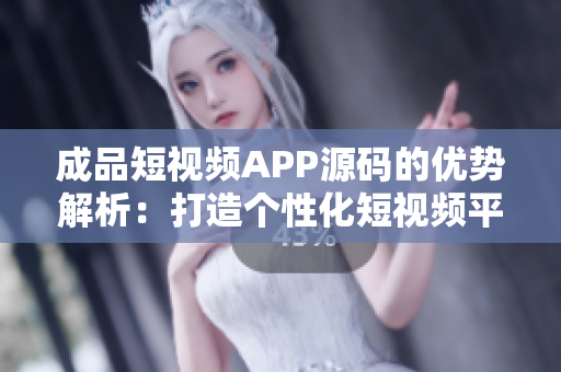 成品短視頻APP源碼的優(yōu)勢(shì)解析：打造個(gè)性化短視頻平臺(tái)的創(chuàng)業(yè)利器