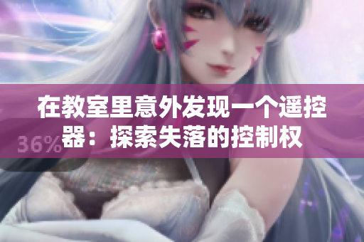 在教室里意外發(fā)現(xiàn)一個(gè)遙控器：探索失落的控制權(quán)
