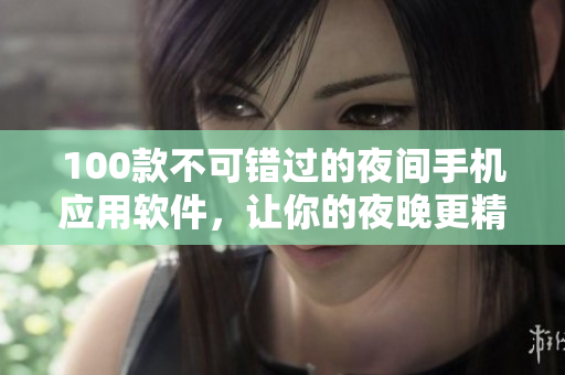 100款不可錯(cuò)過(guò)的夜間手機(jī)應(yīng)用軟件，讓你的夜晚更精彩