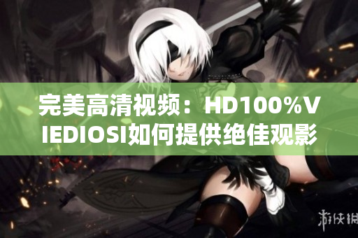 完美高清視頻：HD100%VIEDIOSI如何提供絕佳觀影體驗