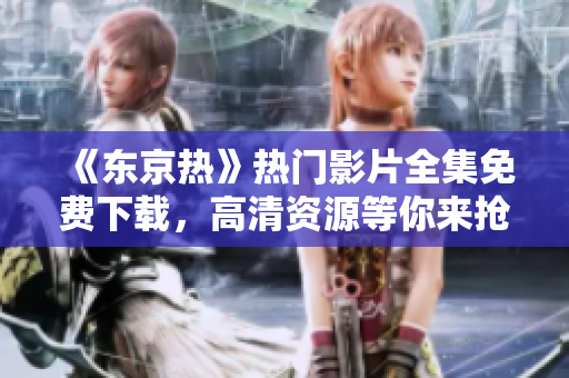 《東京熱》熱門影片全集免費下載,高清資源等你來搶! 《東京熱》熱門影片全集免費下載,高清資源等你來搶!