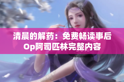 清晨的解藥：免費(fèi)暢讀事后Op阿司匹林完整內(nèi)容