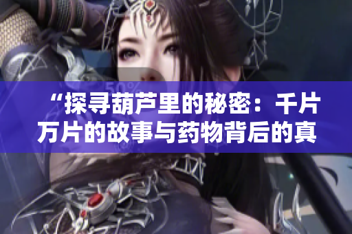 “探尋葫蘆里的秘密：千片萬片的故事與藥物背后的真相”
