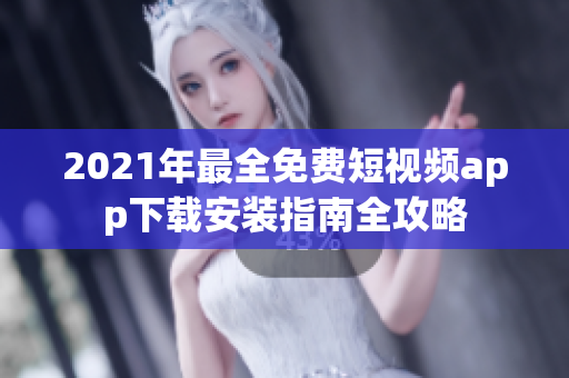 2021年最全免費短視頻app下載安裝指南全攻略