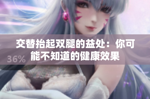 交替抬起雙腿的益處：你可能不知道的健康效果