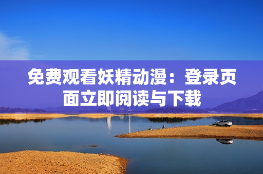 免費(fèi)觀看妖精動(dòng)漫：登錄頁(yè)面立即閱讀與下載