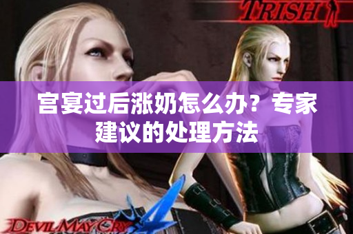 宮宴過后漲奶怎么辦？專家建議的處理方法