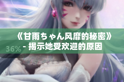 《甘雨ちゃん風(fēng)靡的秘密》- 揭示她受歡迎的原因