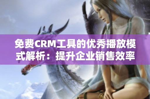 免費(fèi)CRM工具的優(yōu)秀播放模式解析：提升企業(yè)銷(xiāo)售效率的利器
