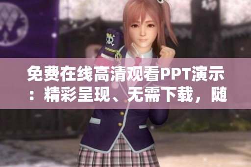 免費(fèi)在線高清觀看PPT演示：精彩呈現(xiàn)、無(wú)需下載，隨時(shí)隨地學(xué)習(xí)展示