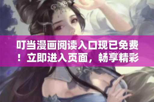 叮當(dāng)漫畫閱讀入口現(xiàn)已免費(fèi)！立即進(jìn)入頁(yè)面，暢享精彩漫畫世界