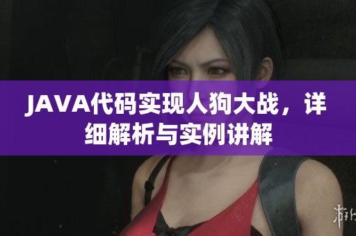 JAVA代碼實現(xiàn)人狗大戰(zhàn)，詳細解析與實例講解