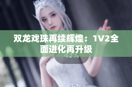 雙龍戲珠再續(xù)輝煌：1V2全面進(jìn)化再升級(jí)