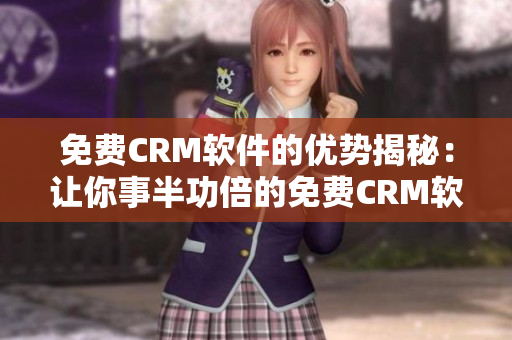 免費(fèi)CRM軟件的優(yōu)勢(shì)揭秘：讓你事半功倍的免費(fèi)CRM軟件特點(diǎn)分析