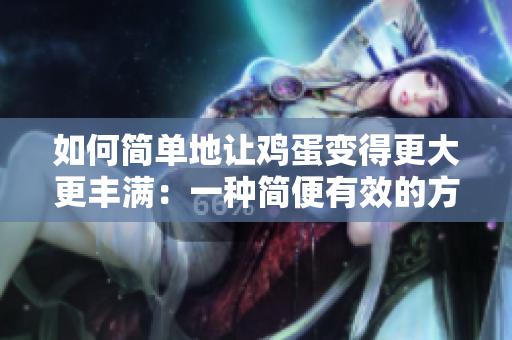 如何簡單地讓雞蛋變得更大更豐滿：一種簡便有效的方法