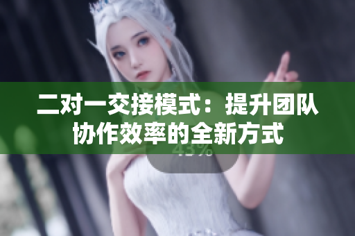 二對(duì)一交接模式：提升團(tuán)隊(duì)協(xié)作效率的全新方式