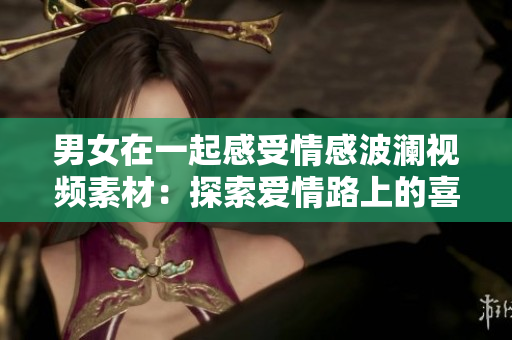 男女在一起感受情感波瀾視頻素材：探索愛情路上的喜怒哀樂