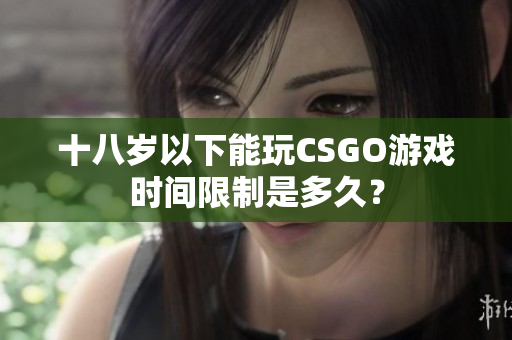 十八歲以下能玩CSGO游戲時間限制是多久？