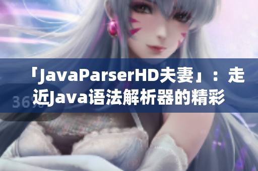 「JavaParserHD夫妻」：走近Java語法解析器的精彩世界