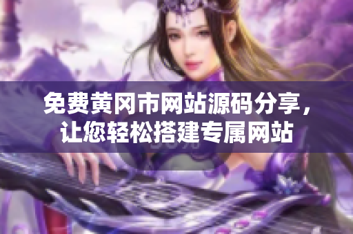免費(fèi)黃岡市網(wǎng)站源碼分享，讓您輕松搭建專屬網(wǎng)站
