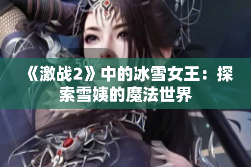 《激戰(zhàn)2》中的冰雪女王：探索雪姨的魔法世界