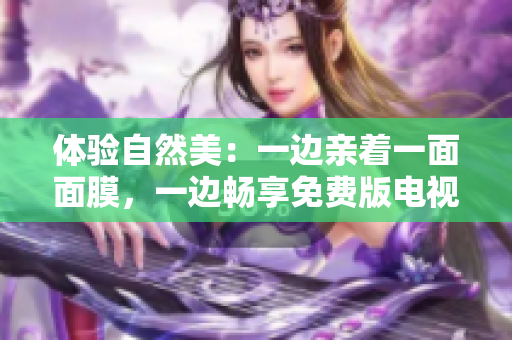 體驗(yàn)自然美：一邊親著一面面膜，一邊暢享免費(fèi)版電視