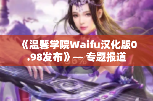 《溫馨學(xué)院Waifu漢化版0.98發(fā)布》— 專題報(bào)道