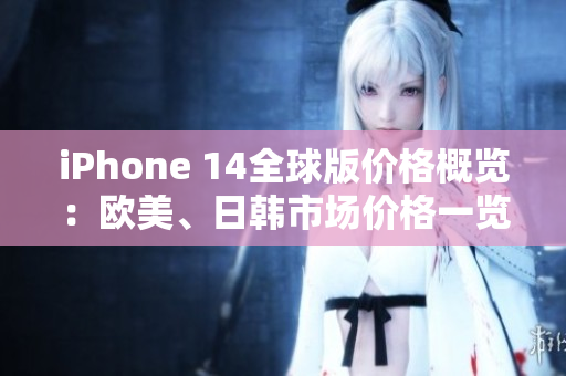 iPhone 14全球版價格概覽：歐美、日韓市場價格一覽