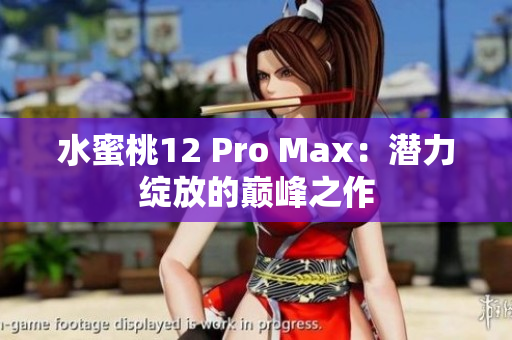 水蜜桃12 Pro Max：潛力綻放的巔峰之作