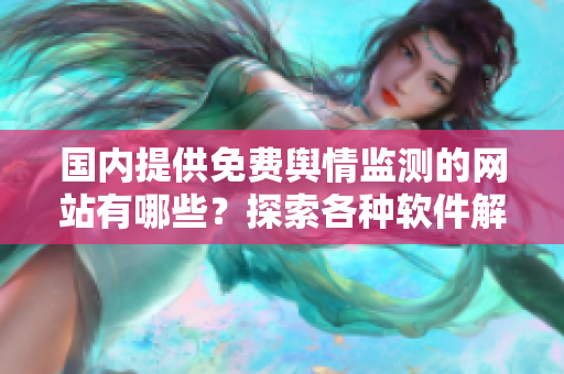 國(guó)內(nèi)提供免費(fèi)輿情監(jiān)測(cè)的網(wǎng)站有哪些？探索各種軟件解決方案