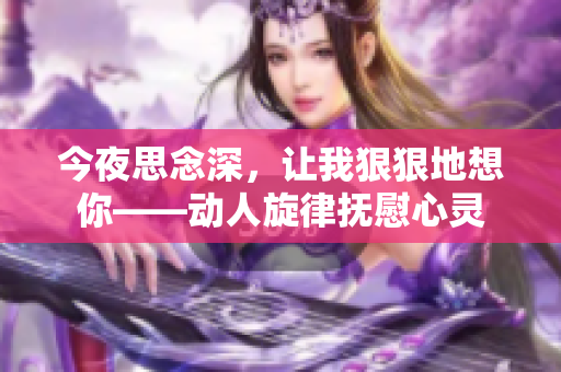 今夜思念深，讓我狠狠地想你——?jiǎng)尤诵蓳嵛啃撵`
