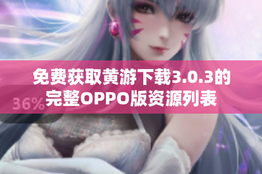 免費(fèi)獲取黃游下載3.0.3的完整OPPO版資源列表