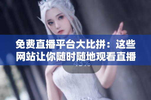 免費(fèi)直播平臺大比拼：這些網(wǎng)站讓你隨時(shí)隨地觀看直播，無需支付任何費(fèi)用！
