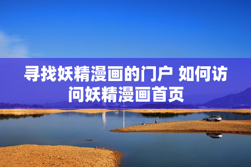 尋找妖精漫畫的門戶 如何訪問妖精漫畫首頁