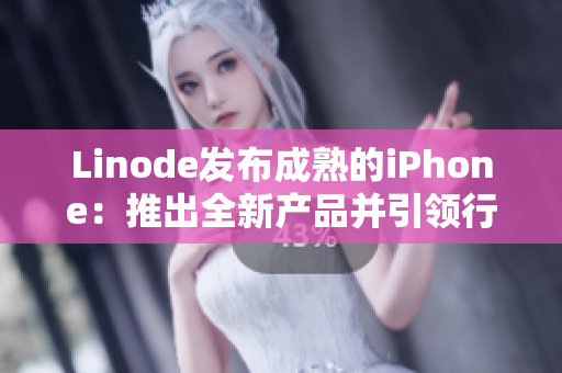 Linode發(fā)布成熟的iPhone：推出全新產(chǎn)品并引領(lǐng)行業(yè)變革