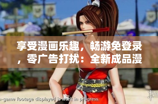 享受漫畫樂趣，暢游免登錄，零廣告打擾：全新成品漫畫特別版等你來體驗！