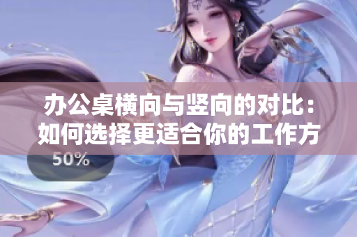 辦公桌橫向與豎向的對(duì)比：如何選擇更適合你的工作方式？